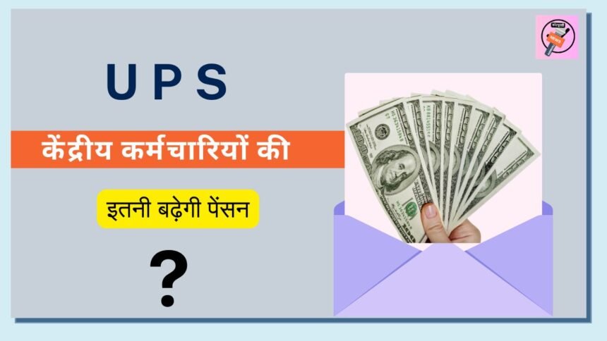 UPS के तहत केंद्रीय कर्मचारियों की पेंशन कितनी बढ़ेगी